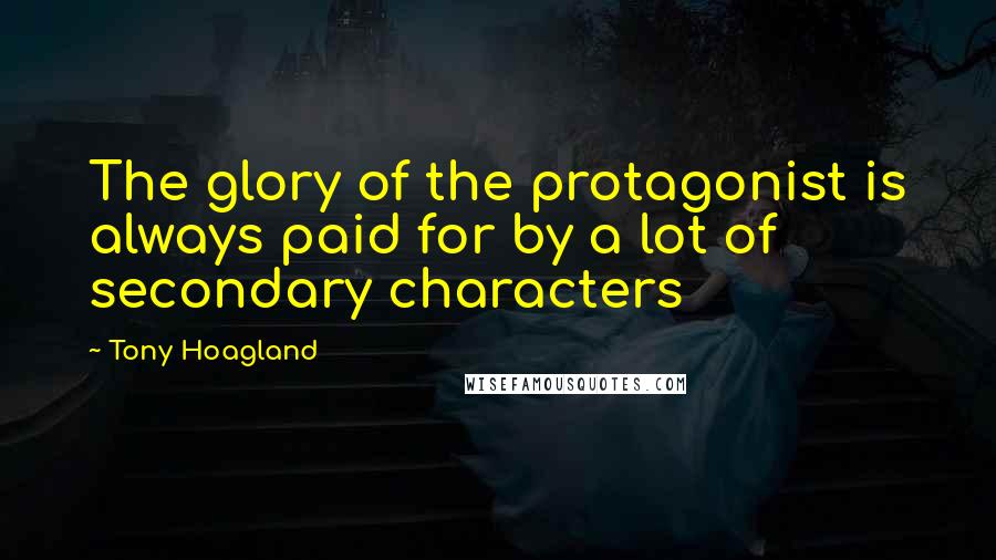 Tony Hoagland Quotes: The glory of the protagonist is always paid for by a lot of secondary characters