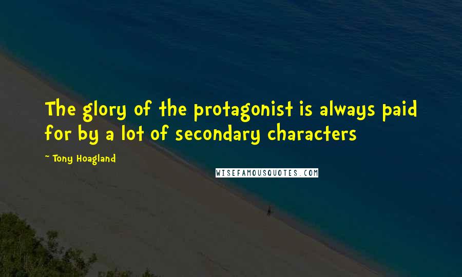 Tony Hoagland Quotes: The glory of the protagonist is always paid for by a lot of secondary characters