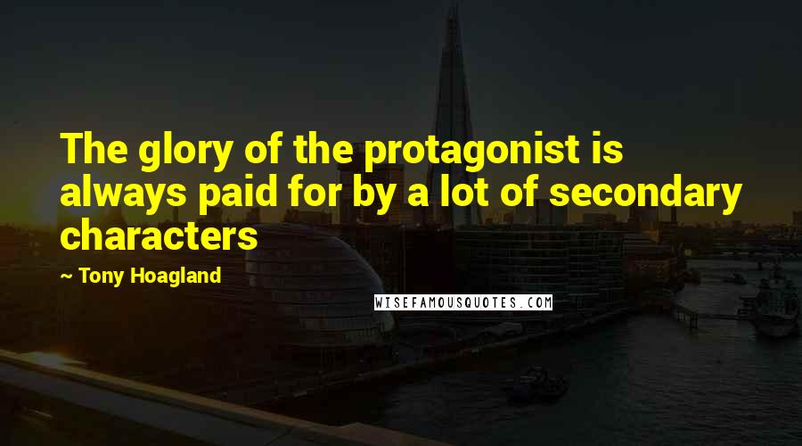 Tony Hoagland Quotes: The glory of the protagonist is always paid for by a lot of secondary characters