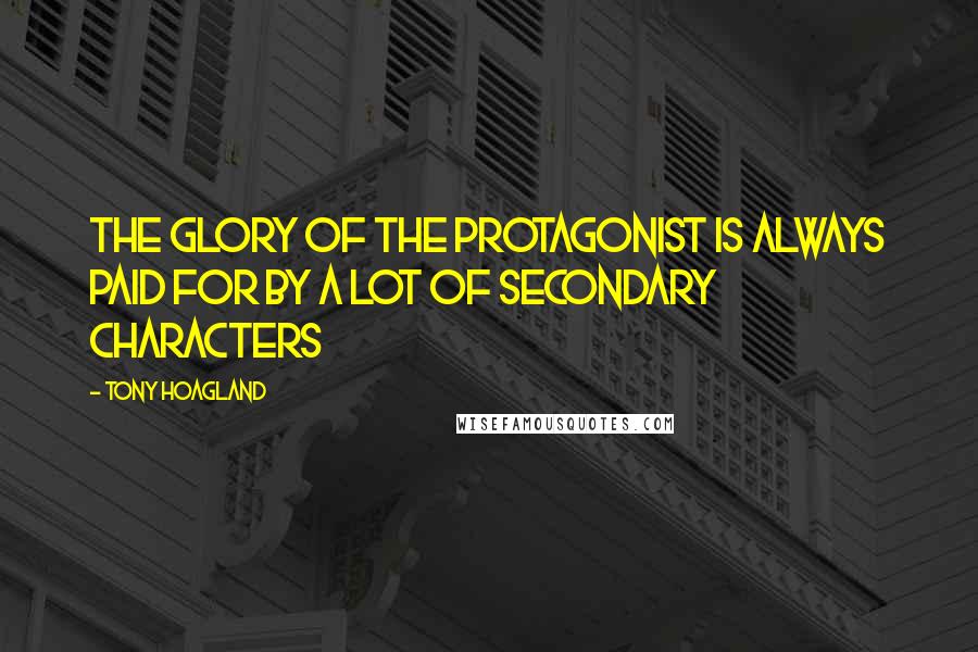 Tony Hoagland Quotes: The glory of the protagonist is always paid for by a lot of secondary characters