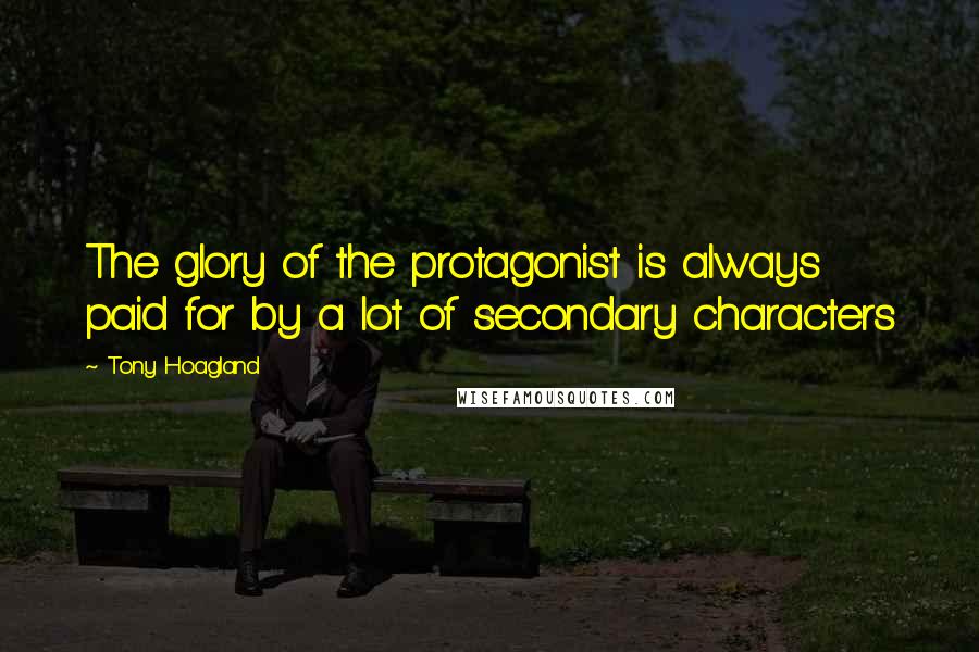 Tony Hoagland Quotes: The glory of the protagonist is always paid for by a lot of secondary characters