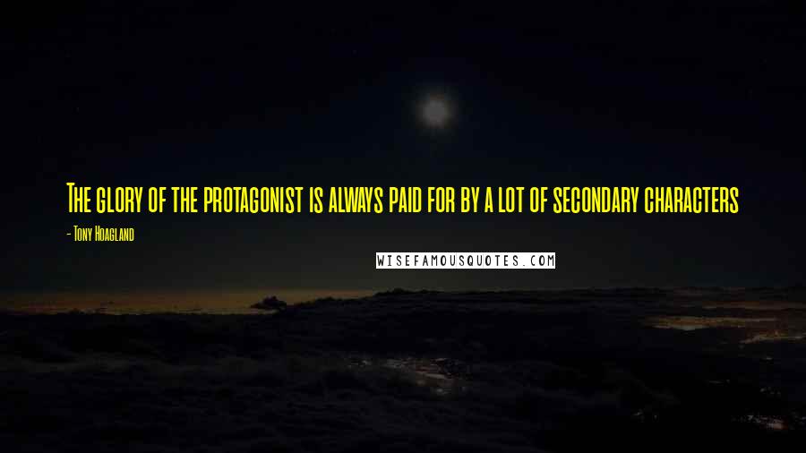 Tony Hoagland Quotes: The glory of the protagonist is always paid for by a lot of secondary characters