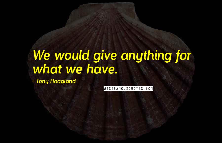 Tony Hoagland Quotes: We would give anything for what we have.