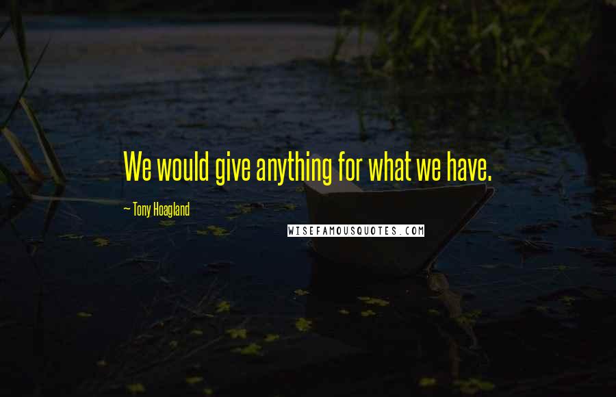 Tony Hoagland Quotes: We would give anything for what we have.