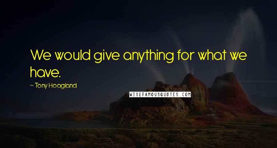 Tony Hoagland Quotes: We would give anything for what we have.