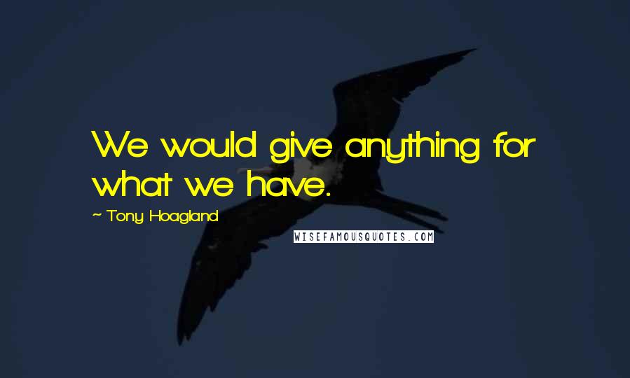 Tony Hoagland Quotes: We would give anything for what we have.