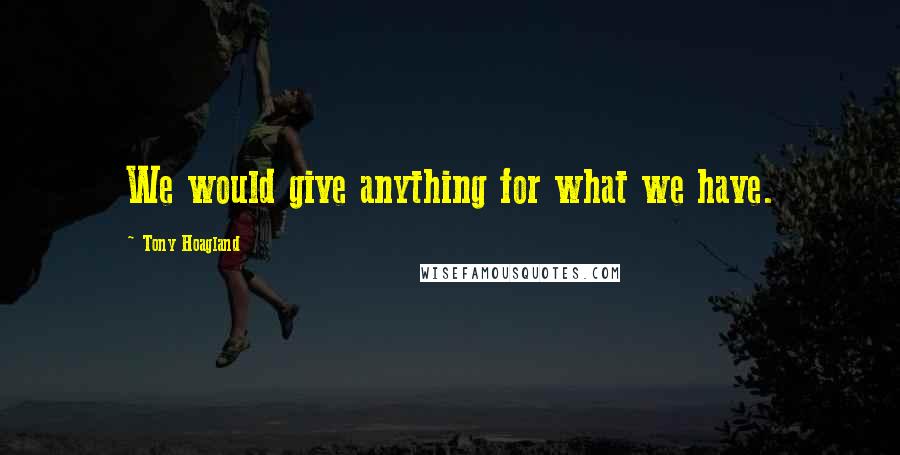 Tony Hoagland Quotes: We would give anything for what we have.