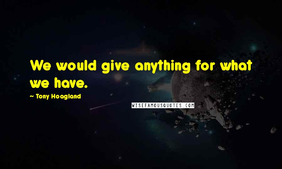 Tony Hoagland Quotes: We would give anything for what we have.