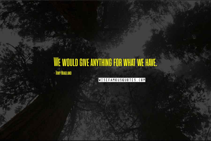 Tony Hoagland Quotes: We would give anything for what we have.