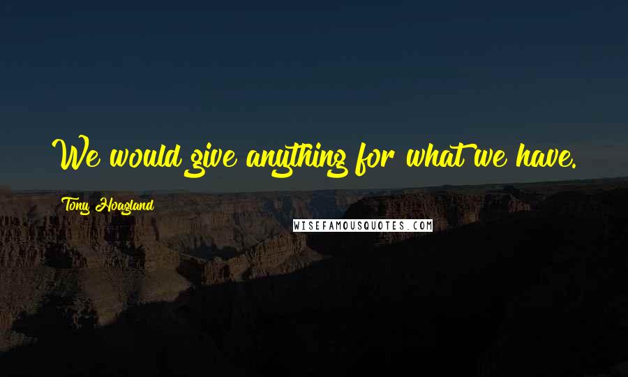 Tony Hoagland Quotes: We would give anything for what we have.