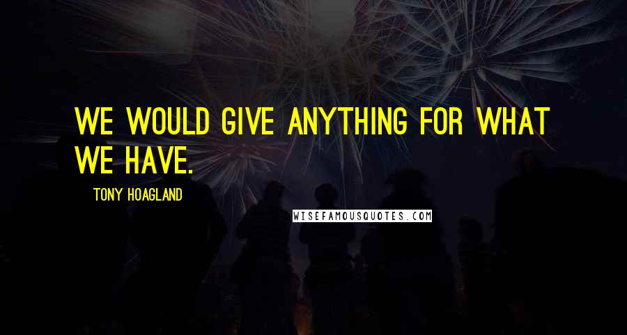 Tony Hoagland Quotes: We would give anything for what we have.