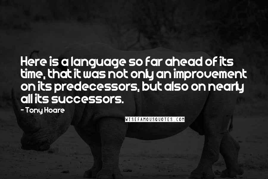 Tony Hoare Quotes: Here is a language so far ahead of its time, that it was not only an improvement on its predecessors, but also on nearly all its successors.