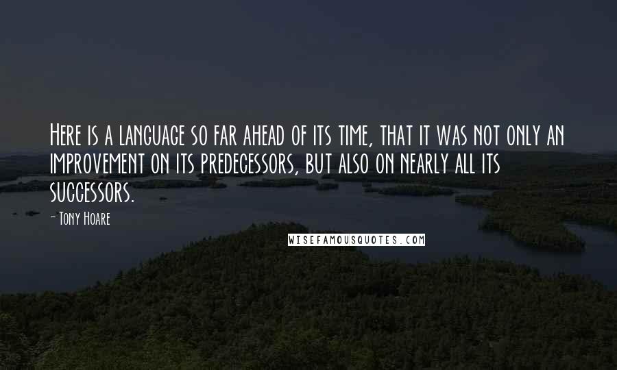 Tony Hoare Quotes: Here is a language so far ahead of its time, that it was not only an improvement on its predecessors, but also on nearly all its successors.