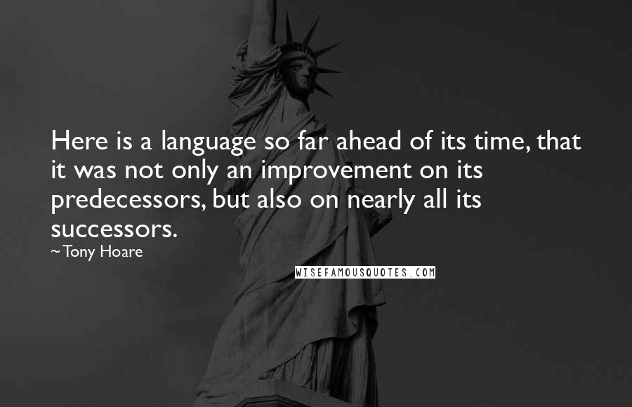 Tony Hoare Quotes: Here is a language so far ahead of its time, that it was not only an improvement on its predecessors, but also on nearly all its successors.