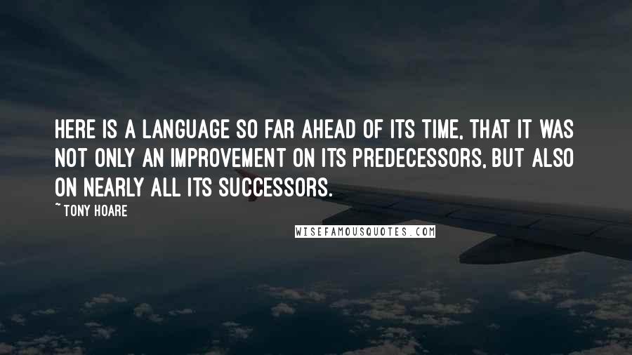 Tony Hoare Quotes: Here is a language so far ahead of its time, that it was not only an improvement on its predecessors, but also on nearly all its successors.