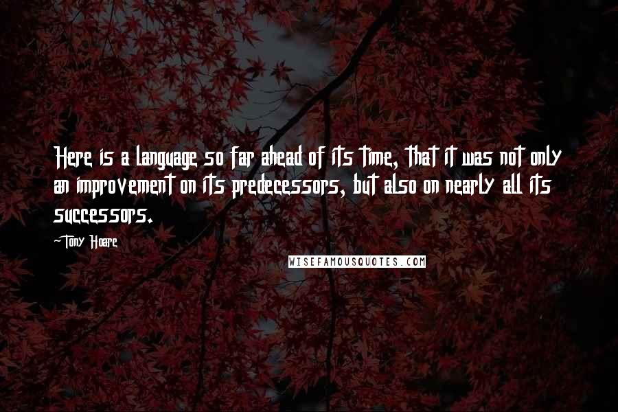 Tony Hoare Quotes: Here is a language so far ahead of its time, that it was not only an improvement on its predecessors, but also on nearly all its successors.