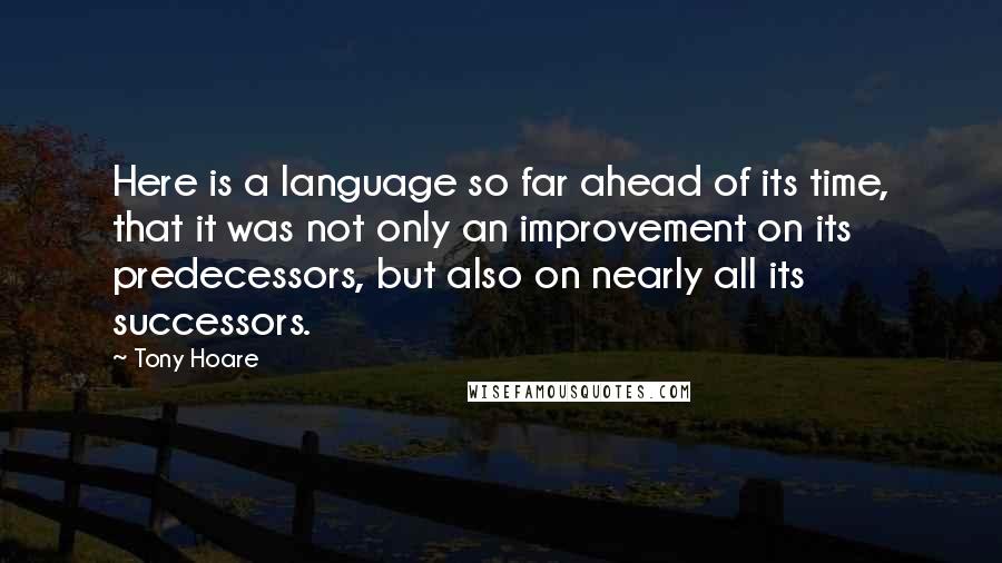 Tony Hoare Quotes: Here is a language so far ahead of its time, that it was not only an improvement on its predecessors, but also on nearly all its successors.