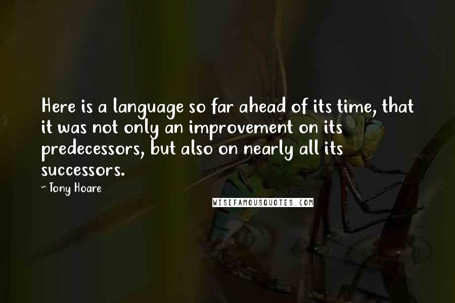 Tony Hoare Quotes: Here is a language so far ahead of its time, that it was not only an improvement on its predecessors, but also on nearly all its successors.