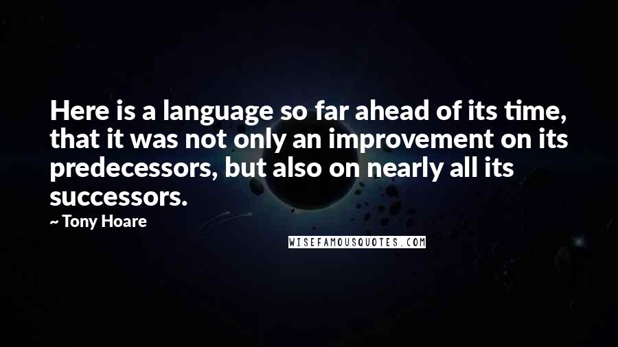 Tony Hoare Quotes: Here is a language so far ahead of its time, that it was not only an improvement on its predecessors, but also on nearly all its successors.