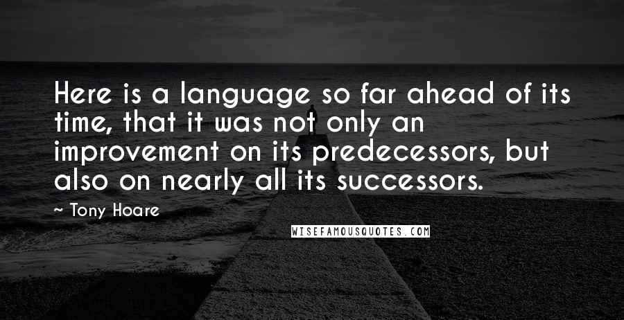 Tony Hoare Quotes: Here is a language so far ahead of its time, that it was not only an improvement on its predecessors, but also on nearly all its successors.