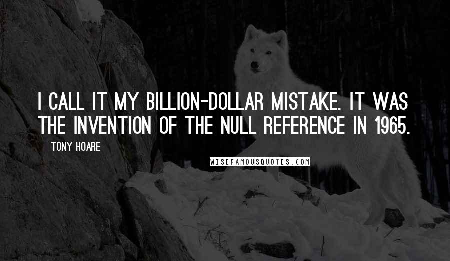 Tony Hoare Quotes: I call it my billion-dollar mistake. It was the invention of the null reference in 1965.