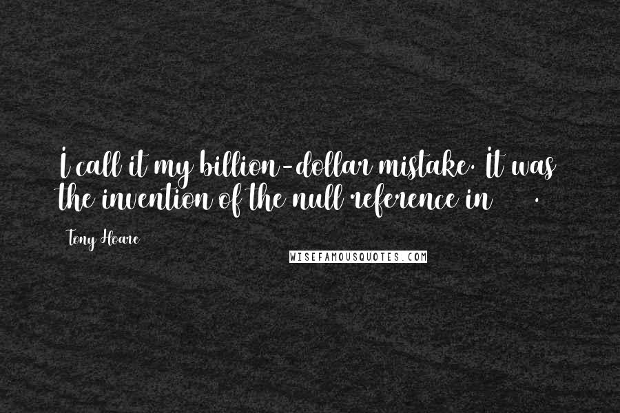 Tony Hoare Quotes: I call it my billion-dollar mistake. It was the invention of the null reference in 1965.