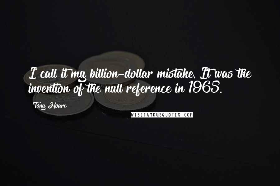 Tony Hoare Quotes: I call it my billion-dollar mistake. It was the invention of the null reference in 1965.