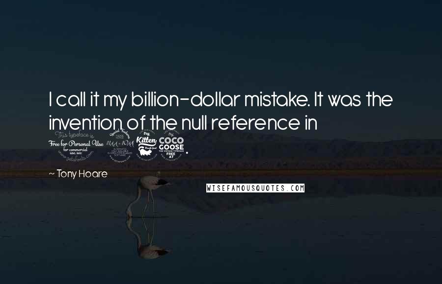 Tony Hoare Quotes: I call it my billion-dollar mistake. It was the invention of the null reference in 1965.