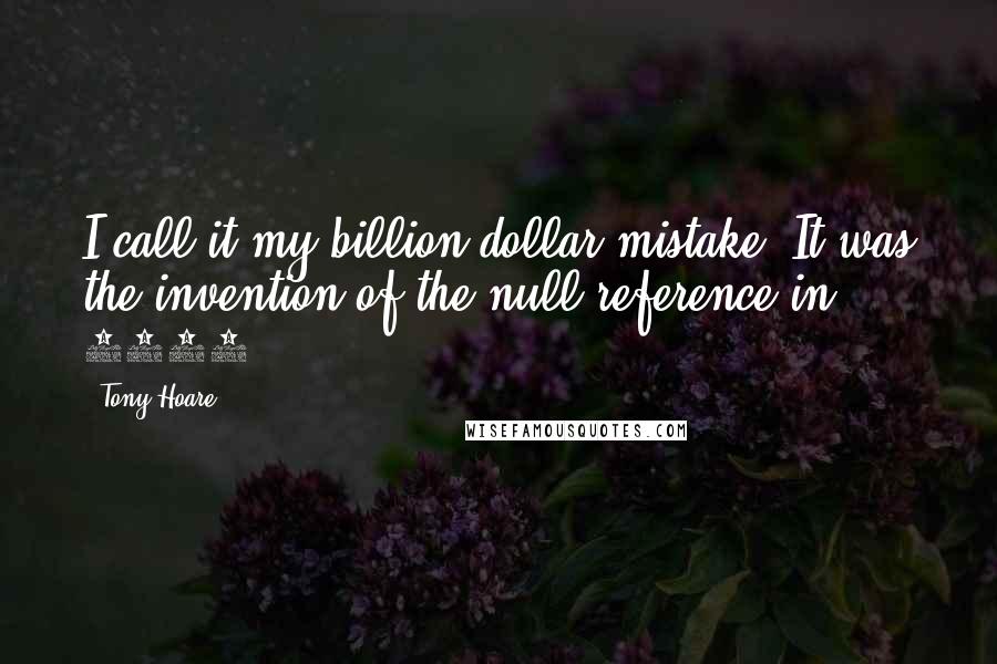 Tony Hoare Quotes: I call it my billion-dollar mistake. It was the invention of the null reference in 1965.