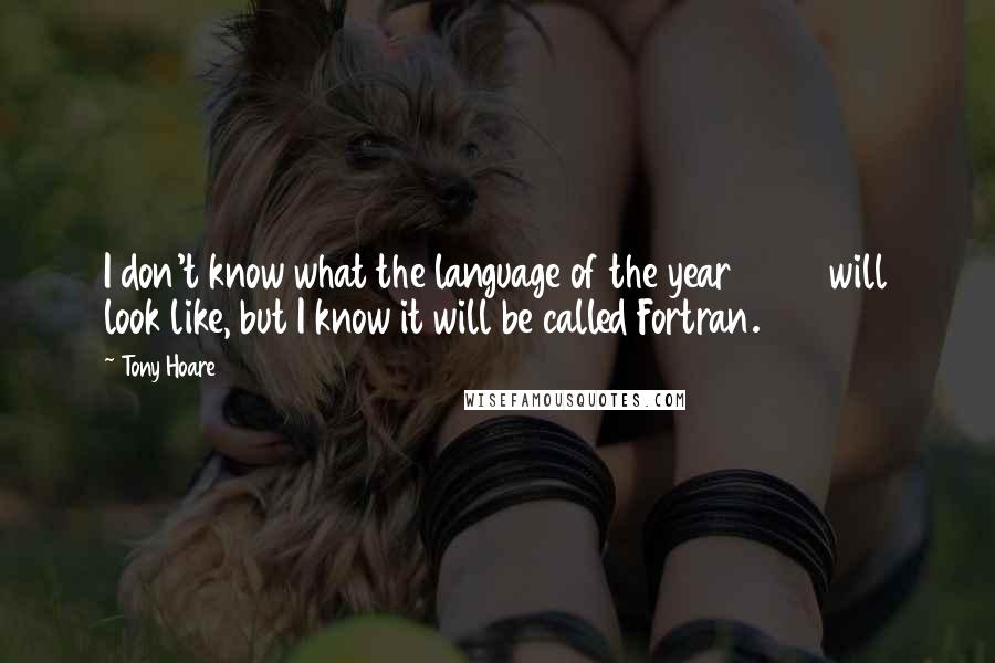 Tony Hoare Quotes: I don't know what the language of the year 2000 will look like, but I know it will be called Fortran.