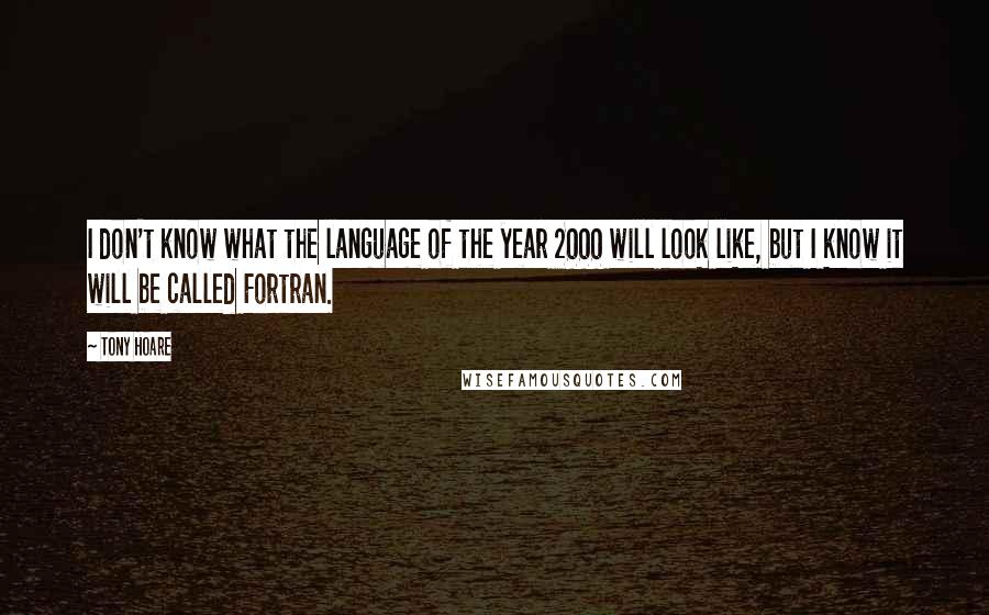 Tony Hoare Quotes: I don't know what the language of the year 2000 will look like, but I know it will be called Fortran.