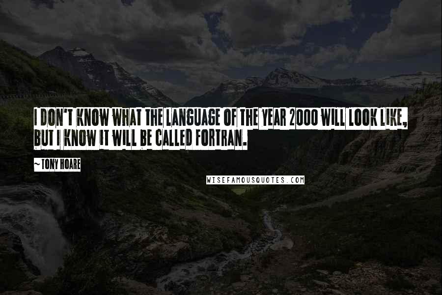 Tony Hoare Quotes: I don't know what the language of the year 2000 will look like, but I know it will be called Fortran.