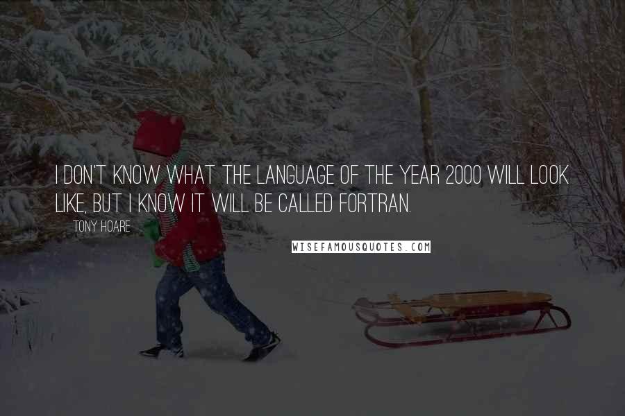 Tony Hoare Quotes: I don't know what the language of the year 2000 will look like, but I know it will be called Fortran.