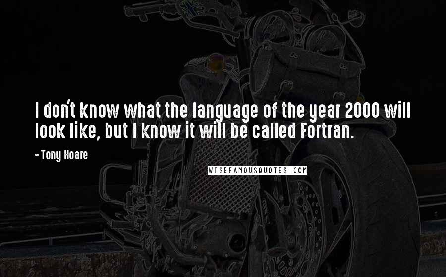 Tony Hoare Quotes: I don't know what the language of the year 2000 will look like, but I know it will be called Fortran.