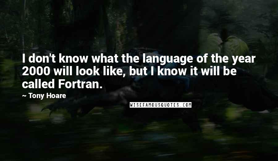 Tony Hoare Quotes: I don't know what the language of the year 2000 will look like, but I know it will be called Fortran.