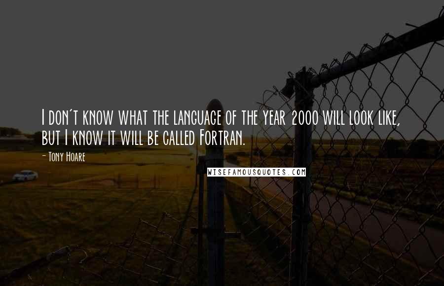 Tony Hoare Quotes: I don't know what the language of the year 2000 will look like, but I know it will be called Fortran.