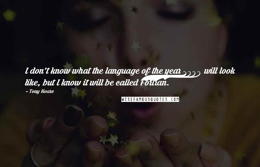Tony Hoare Quotes: I don't know what the language of the year 2000 will look like, but I know it will be called Fortran.