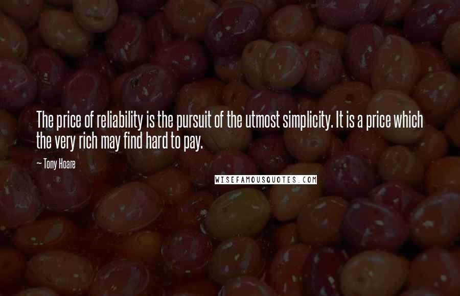 Tony Hoare Quotes: The price of reliability is the pursuit of the utmost simplicity. It is a price which the very rich may find hard to pay.