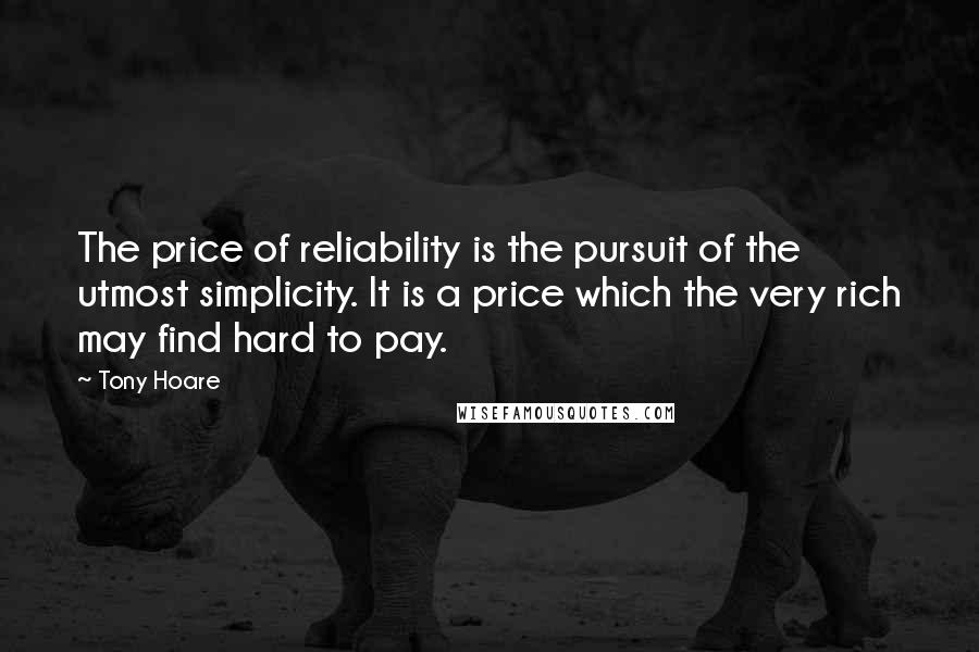 Tony Hoare Quotes: The price of reliability is the pursuit of the utmost simplicity. It is a price which the very rich may find hard to pay.