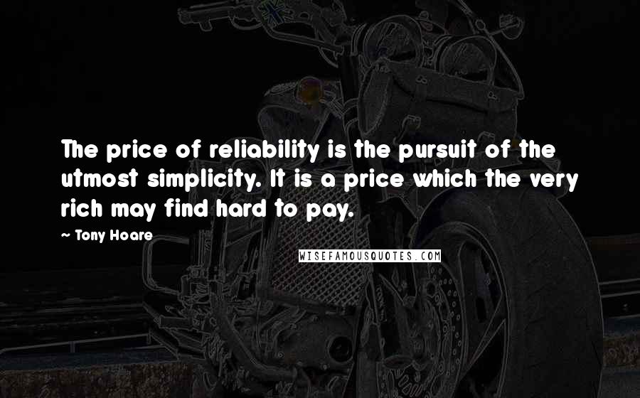 Tony Hoare Quotes: The price of reliability is the pursuit of the utmost simplicity. It is a price which the very rich may find hard to pay.