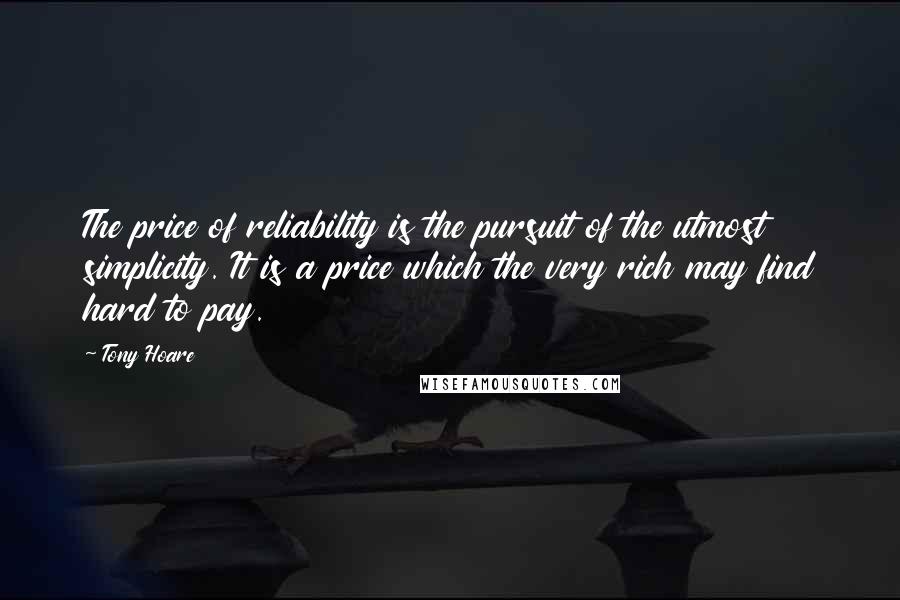 Tony Hoare Quotes: The price of reliability is the pursuit of the utmost simplicity. It is a price which the very rich may find hard to pay.