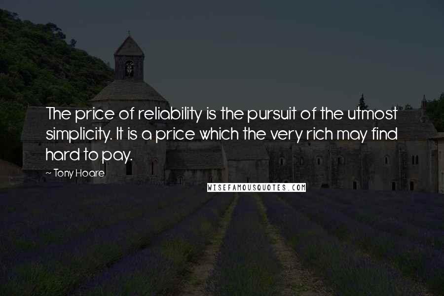 Tony Hoare Quotes: The price of reliability is the pursuit of the utmost simplicity. It is a price which the very rich may find hard to pay.