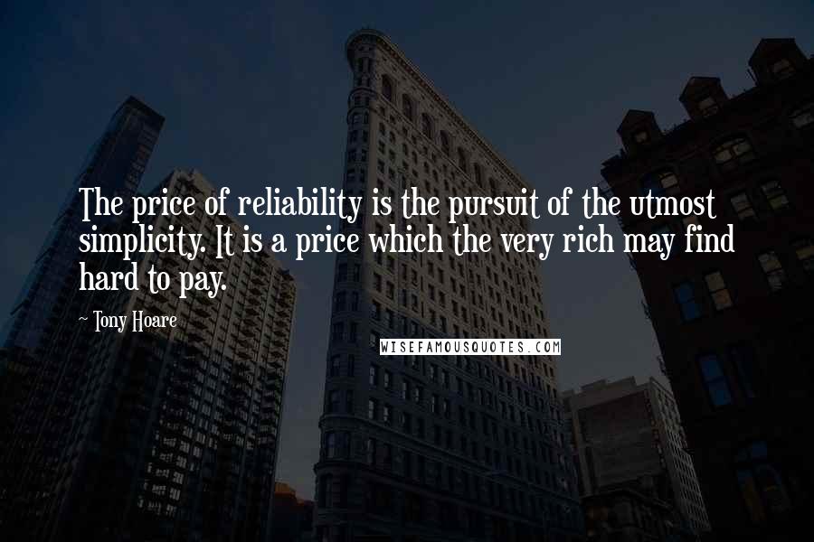 Tony Hoare Quotes: The price of reliability is the pursuit of the utmost simplicity. It is a price which the very rich may find hard to pay.