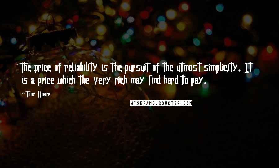 Tony Hoare Quotes: The price of reliability is the pursuit of the utmost simplicity. It is a price which the very rich may find hard to pay.