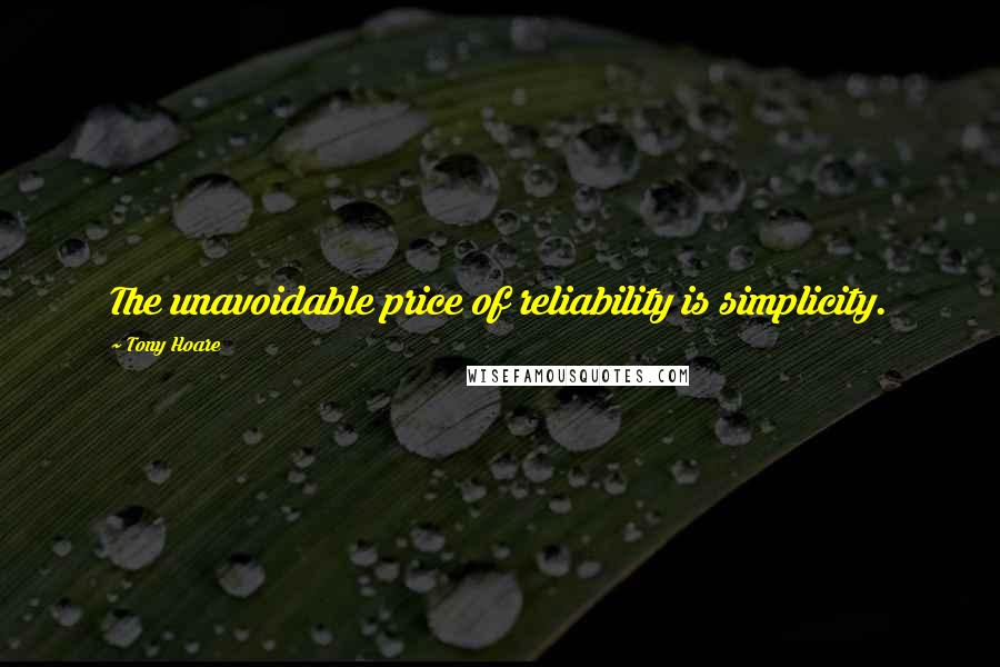 Tony Hoare Quotes: The unavoidable price of reliability is simplicity.