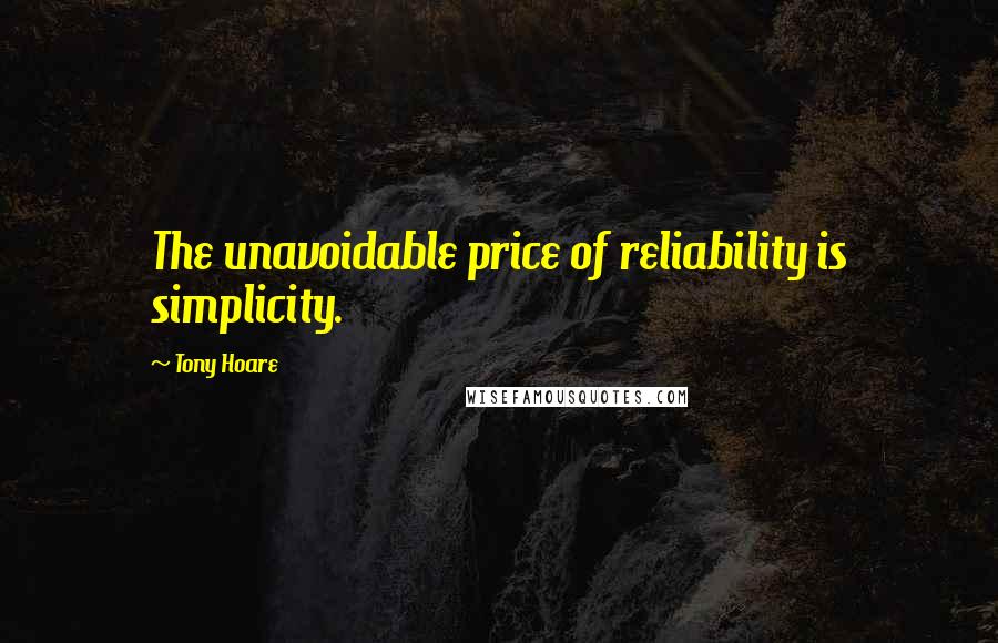 Tony Hoare Quotes: The unavoidable price of reliability is simplicity.
