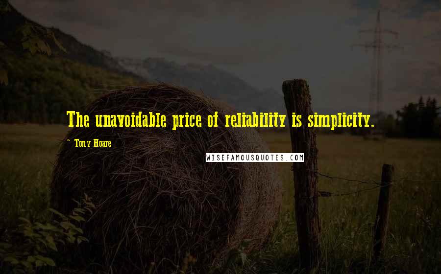 Tony Hoare Quotes: The unavoidable price of reliability is simplicity.