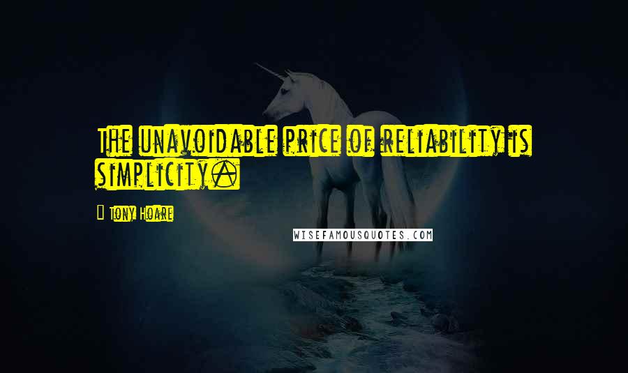 Tony Hoare Quotes: The unavoidable price of reliability is simplicity.
