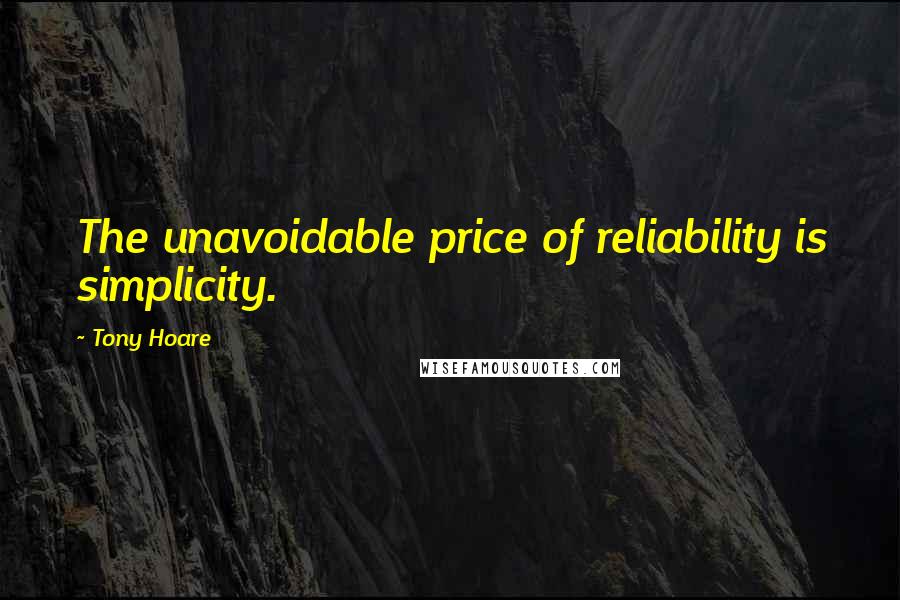 Tony Hoare Quotes: The unavoidable price of reliability is simplicity.