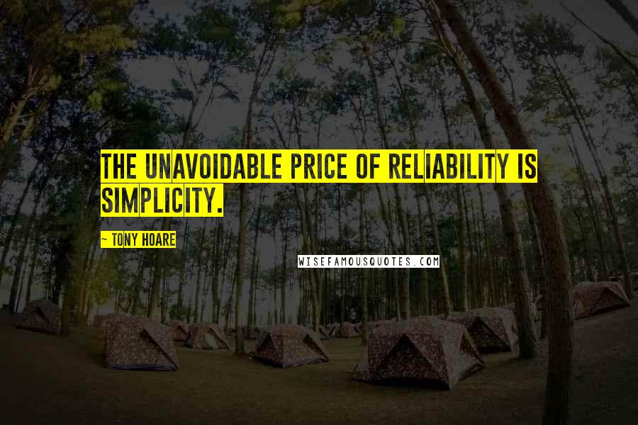 Tony Hoare Quotes: The unavoidable price of reliability is simplicity.
